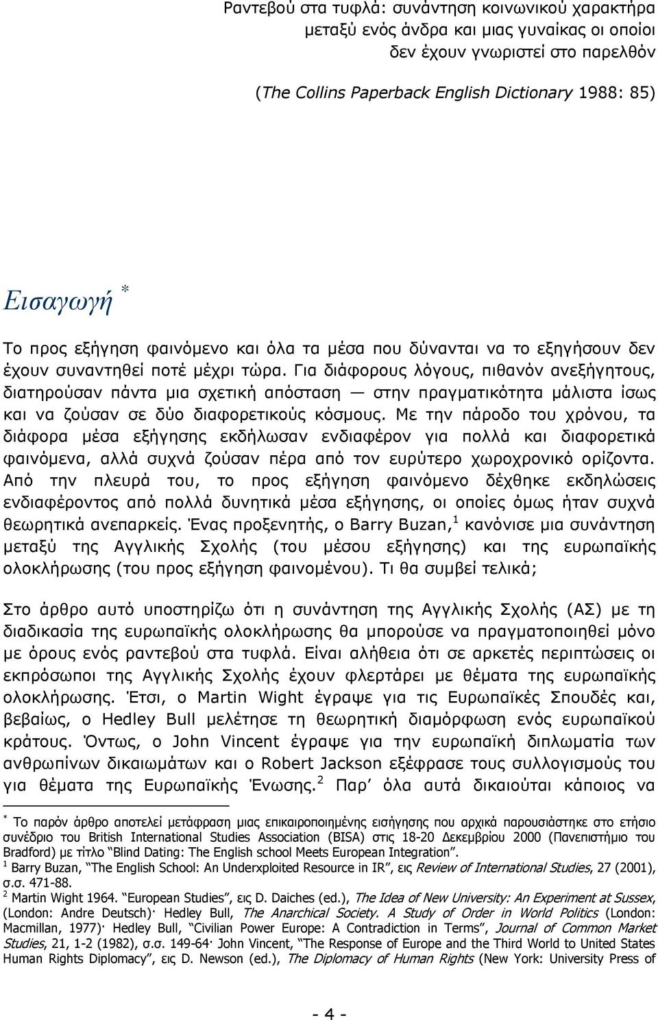 Για διάφορους λόγους, πιθανόν ανεξήγητους, διατηρούσαν πάντα μια σχετική απόσταση στην πραγματικότητα μάλιστα ίσως και να ζούσαν σε δύο διαφορετικούς κόσμους.