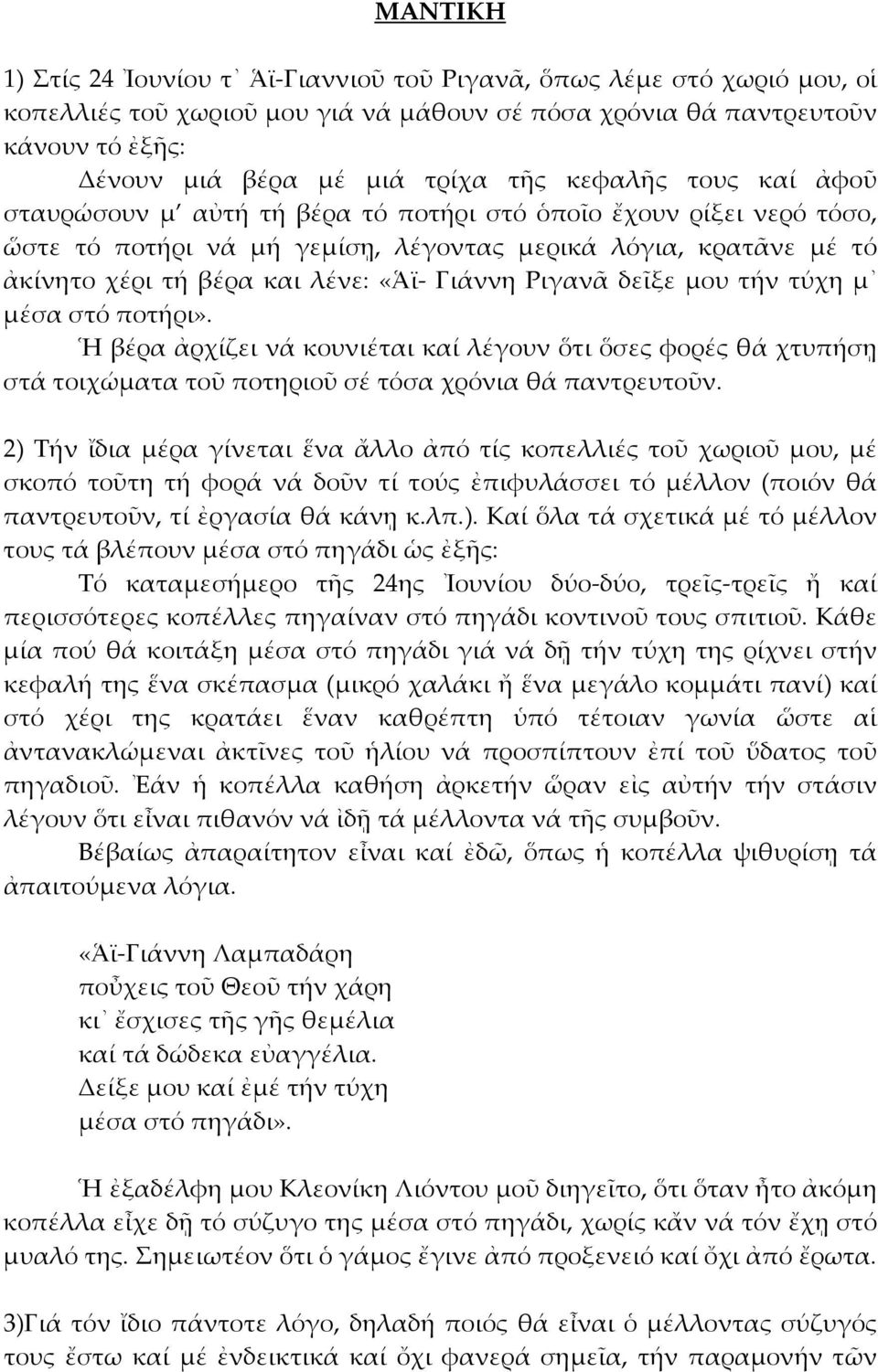 Ριγανᾶ δεῖξε μου τήν τύχη μ μέσα στό ποτήρι». Ἡ βέρα ἀρχίζει νά κουνιέται καί λέγουν ὅτι ὅσες φορές θά χτυπήσῃ στά τοιχώματα τοῦ ποτηριοῦ σέ τόσα χρόνια θά παντρευτοῦν.