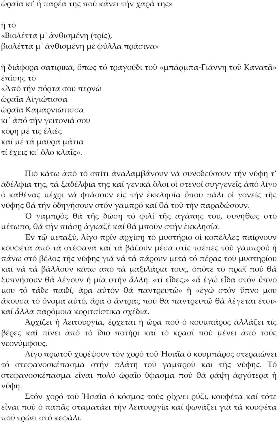 Πιό κάτω ἀπό τό σπίτι ἀναλαμβάνουν νά συνοδεύσουν τήν νύφη τ ἀδέλφια της, τά ξαδέλφια της καί γενικά ὅλοι οἱ στενοί συγγενεῖς ἀπό λίγο ὁ καθένας μέχρι νά φτάσουν εἰς τήν ἐκκλησία ὅπου πάλι οἱ γονεῖς