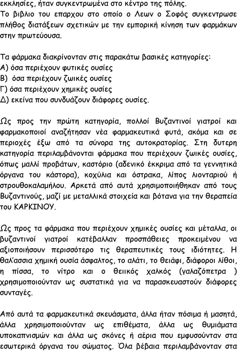 Ως προς την πρώτη κατηγορία, πολλοί Βυζαντινοί γιατροί και φαρμακοποιοί αναζήτησαν νέα φαρμακευτικά φυτά, ακόμα και σε περιοχές έξω από τα σύνορα της αυτοκρατορίας.