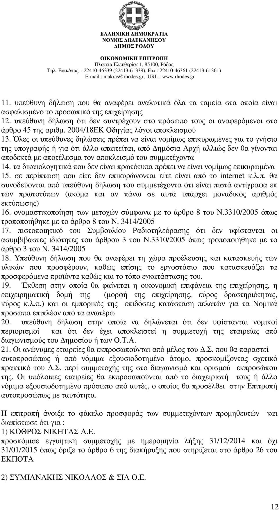 Όλες οι υπεύθυνες δηλώσεις πρέπει να είναι νοµίµως επικυρωµένες για το γνήσιο της υπογραφής ή για ότι άλλο απαιτείται, από ηµόσια Αρχή αλλιώς δεν θα γίνονται αποδεκτά µε αποτέλεσµα τον αποκλεισµό του