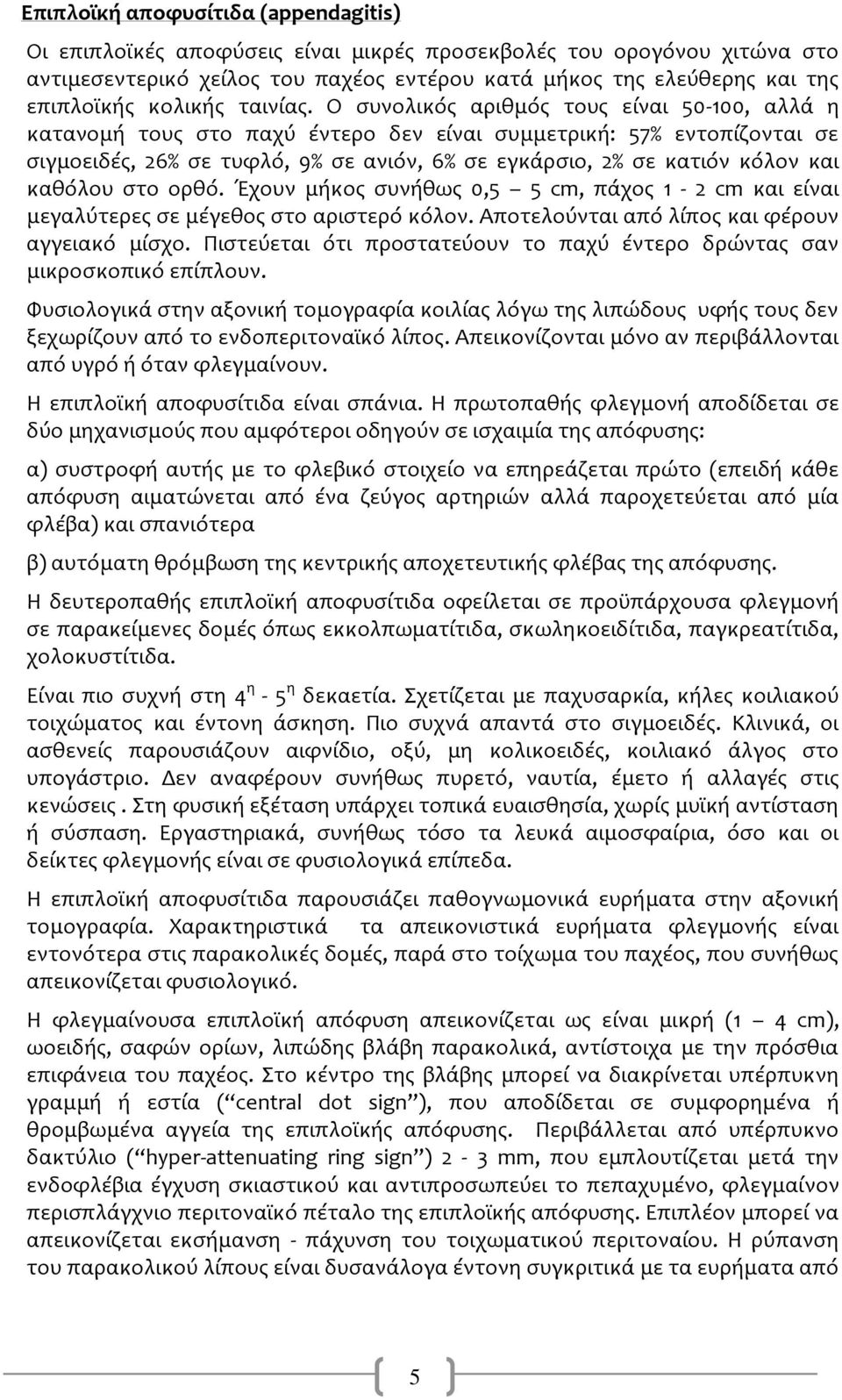 Ο ςυνολικόσ αριθμόσ τουσ είναι 50-100, αλλά η κατανομή τουσ ςτο παχύ έντερο δεν είναι ςυμμετρική: 57% εντοπίζονται ςε ςιγμοειδέσ, 26% ςε τυφλό, 9% ςε ανιόν, 6% ςε εγκάρςιο, 2% ςε κατιόν κόλον και