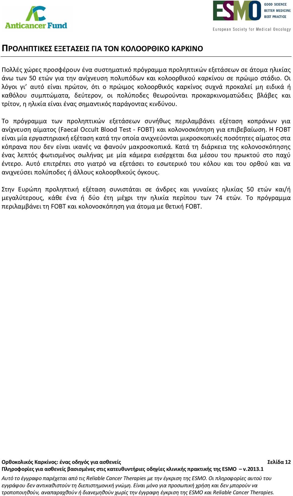 Οι λόγοι γι αυτό είναι πρώτον, ότι ο πρώιμος κολοορθικός καρκίνος συχνά προκαλεί μη ειδικά ή καθόλου συμπτώματα, δεύτερον, οι πολύποδες θεωρούνται προκαρκινοματώδεις βλάβες και τρίτον, η ηλικία είναι