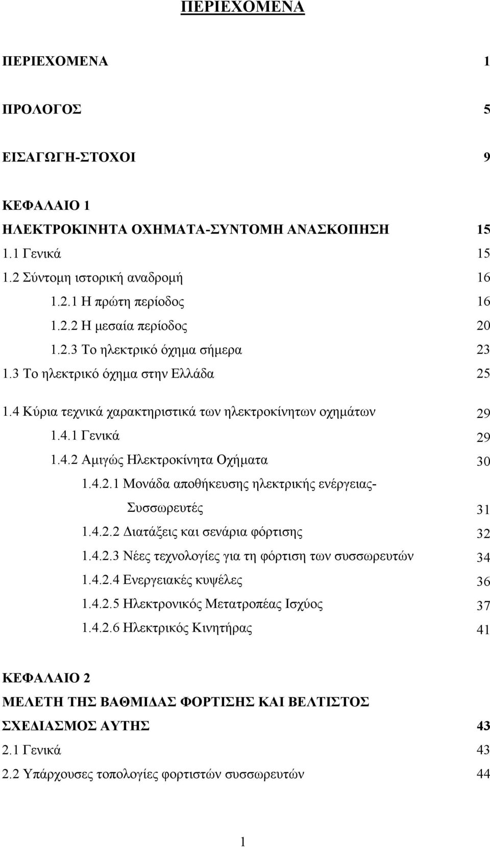 4.2.2 ιατάξεις και σενάρια φόρτισης 1.4.2.3 Νέες τεχνολογίες για τη φόρτιση των συσσωρευτών 1.4.2.4 Ενεργειακές κυψέλες 1.4.2.5 Ηλεκτρονικός Μετατροπέας Ισχύος 1.4.2.6 Ηλεκτρικός Κινητήρας 29 29 30 31 32 34 36 37 41 ΚΕΦΑΛΑΙΟ 2 ΜΕΛΕΤΗ ΤΗΣ ΒΑΘΜΙ ΑΣ ΦΟΡΤΙΣΗΣ ΚΑΙ ΒΕΛΤΙΣΤΟΣ ΣΧΕ ΙΑΣΜΟΣ ΑΥΤΗΣ 43 2.