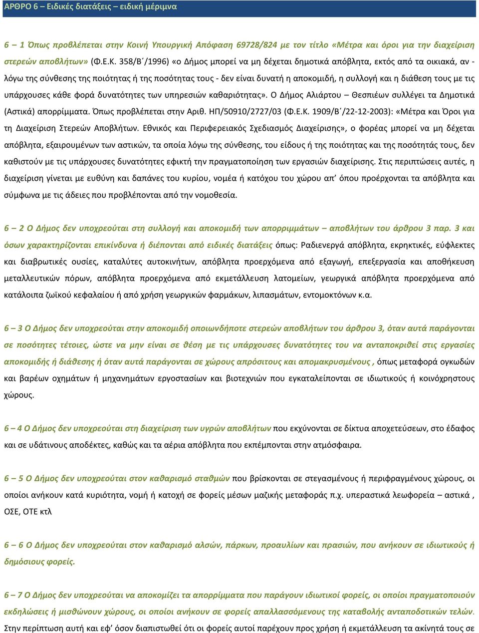 358/Β /1996) «ο Δήμος μπορεί να μη δέχεται δημοτικά απόβλητα, εκτός από τα οικιακά, αν - λόγω της σύνθεσης της ποιότητας ή της ποσότητας τους - δεν είναι δυνατή η αποκομιδή, η συλλογή και η διάθεση