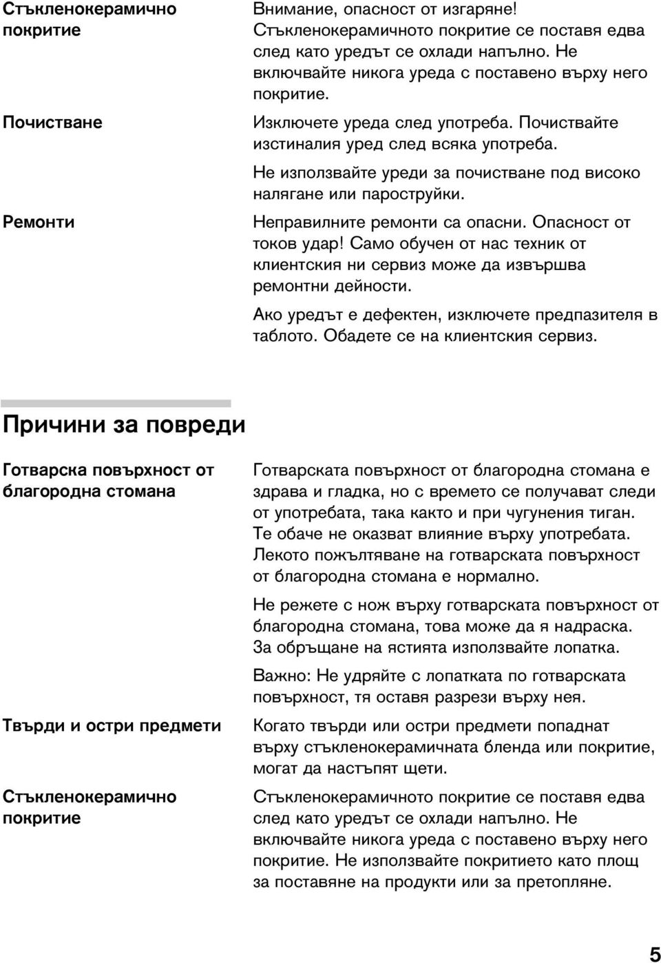 Не използвайте уреди за почистване под високо налягане или пароструйки. Неправилните ремонти са опасни. Опасност от токов удар!