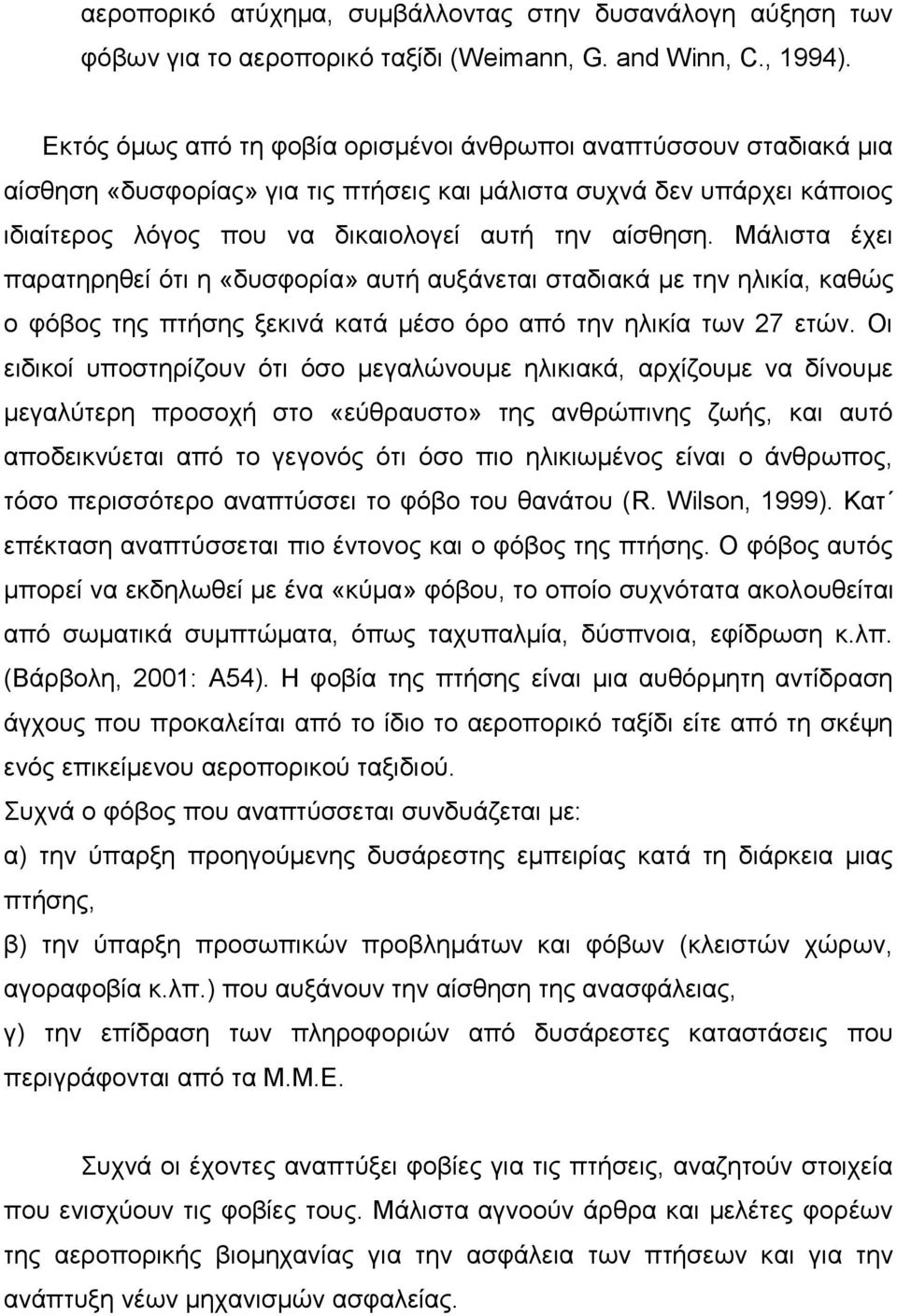 Μάλιστα έχει παρατηρηθεί ότι η «δυσφορία» αυτή αυξάνεται σταδιακά με την ηλικία, καθώς ο φόβος της πτήσης ξεκινά κατά μέσο όρο από την ηλικία των 27 ετών.