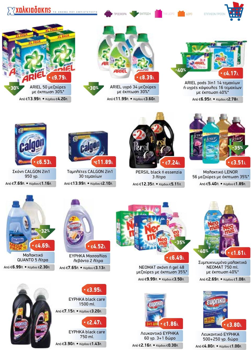 Ταµπλέτες CALGON 2in1 30 τεµαχίων Από 13.99λ. Κέρδος 2.10λ. 7.24λ. PERSIL black ή essenzia 3 λίτρα Από 12.35λ. Κέρδος 5.11λ. 3.51λ. Μαλακτικό LENOR 56 µεζούρες µε έκπτωση 35%* Από 5.40λ. Κέρδος 1.89λ.
