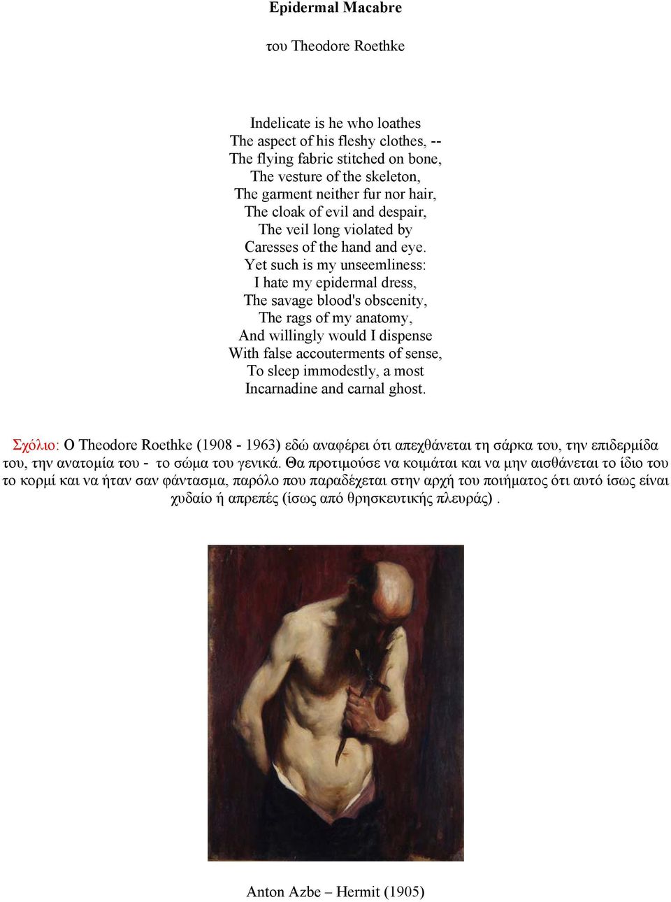 Yet such is my unseemliness: I hate my epidermal dress, The savage blood's obscenity, The rags of my anatomy, And willingly would I dispense With false accouterments of sense, To sleep immodestly, a