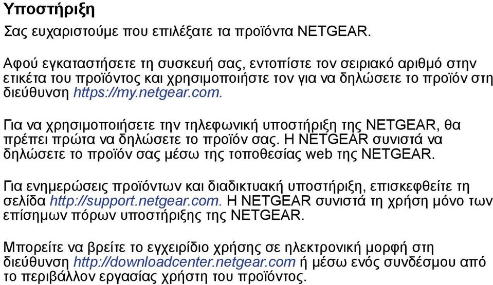 Για να χρησιμοποιήσετε την τηλεφωνική υποστήριξη της NETGEAR, θα πρέπει πρώτα να δηλώσετε το προϊόν σας. Η NETGEAR συνιστά να δηλώσετε το προϊόν σας μέσω της τοποθεσίας web της NETGEAR.