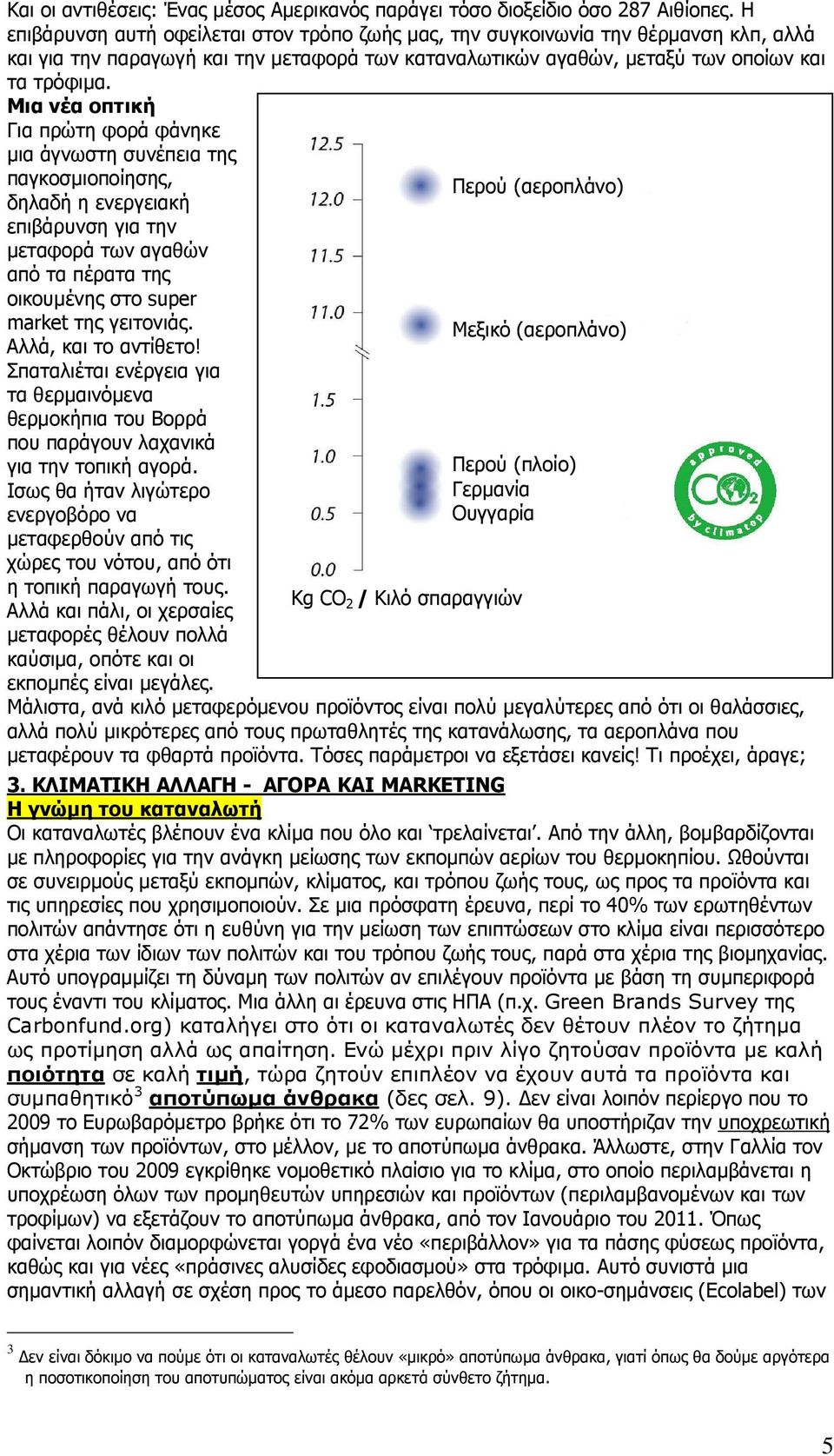 Μια νέα οπτική Για πρώτη φορά φάνηκε µια άγνωστη συνέπεια της παγκοσµιοποίησης, δηλαδή η ενεργειακή επιβάρυνση για την µεταφορά των αγαθών από τα πέρατα της οικουµένης στο super market της γειτονιάς.