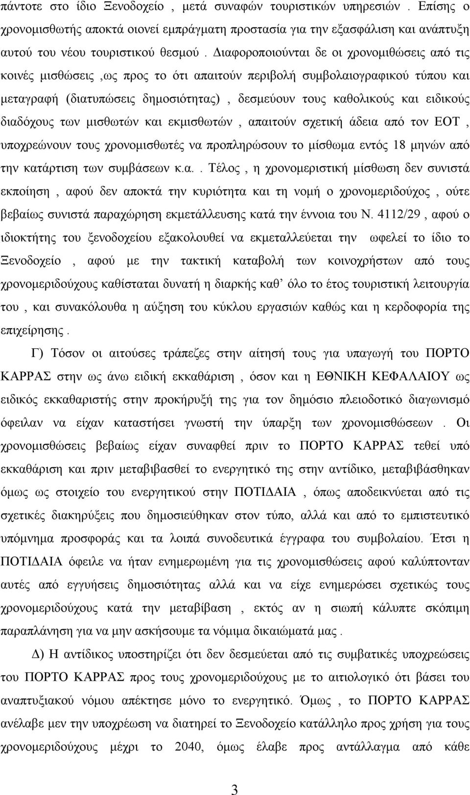 διαδόχους των μισθωτών και εκμισθωτών, απαιτούν σχετική άδεια από τον ΕΟΤ, υποχρεώνουν τους χρονομισθωτές να προπληρώσουν το μίσθωμα εντός 18 μηνών από την κατάρτιση των συμβάσεων κ.α.. Τέλος, η χρονομεριστική μίσθωση δεν συνιστά εκποίηση, αφού δεν αποκτά την κυριότητα και τη νομή ο χρονομεριδούχος, ούτε βεβαίως συνιστά παραχώρηση εκμετάλλευσης κατά την έννοια του Ν.