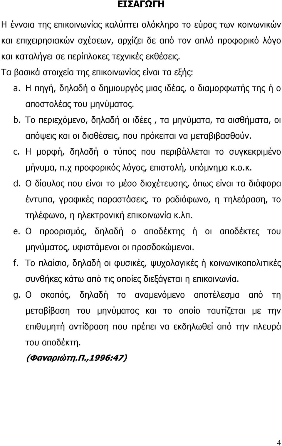 Το περιεχόµενο, δηλαδή οι ιδέες, τα µηνύµατα, τα αισθήµατα, οι απόψεις και οι διαθέσεις, που πρόκειται να µεταβιβασθούν. c. Η µορφή, δηλαδή ο τύπος που περιβάλλεται το συγκεκριµένο µήνυµα, π.