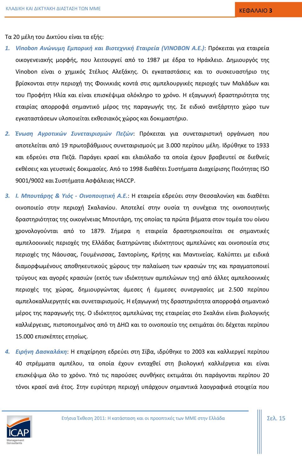 Οι εγκαταστάσεις και το συσκευαστήριο της βρίσκονται στην περιοχή της Φοινικιάς κοντά στις αμπελουργικές περιοχές των Μαλάδων και του Προφήτη Ηλία και είναι επισκέψιμα ολόκληρο το χρόνο.