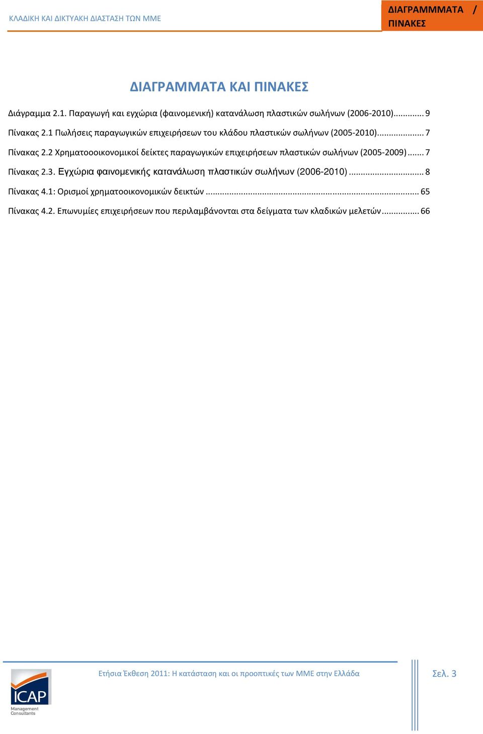 2 Χρηματοοοικονομικοί δείκτες παραγωγικών επιχειρήσεων πλαστικών σωλήνων (2005-2009)... 7 Πίνακας 2.3. Εγχώρια φαινοµενικής κατανάλωση πλαστικών σωλήνων (2006-2010).