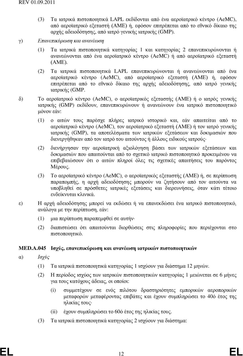 γ) Επανεπικύρωση και ανανέωση (1) Τα ιατρικά πιστοποιητικά κατηγορίας 1 και κατηγορίας 2 επανεπικυρώνονται ή ανανεώνονται από ένα αεροϊατρικό κέντρο (AeMC) ή από αεροϊατρικό εξεταστή (ΑΜΕ).