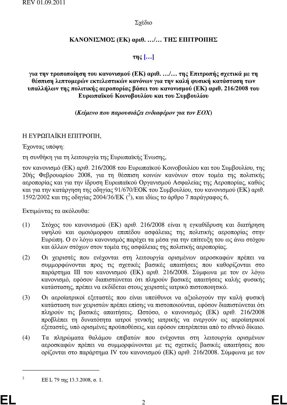 216/2008 του Ευρωπαϊκού Κοινοβουλίου και του Συμβουλίου (Κείμενο που παρουσιάζει ενδιαφέρον για τον ΕΟΧ) Η ΕΥΡΩΠΑΪΚΗ ΕΠΙΤΡΟΠΗ, Έχοντας υπόψη: τη συνθήκη για τη λειτουργία της Ευρωπαϊκής Ένωσης, τον