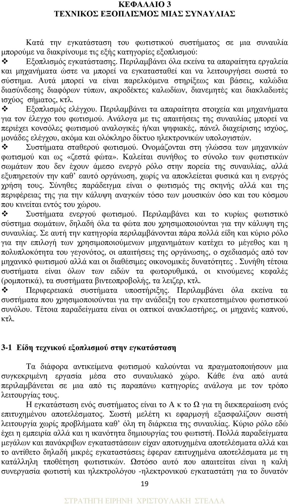 Αυτά µπορεί να είναι παρελκόµενα στηρίξεως και βάσεις, καλώδια διασύνδεσης διαφόρων τύπων, ακροδέκτες καλωδίων, διανεµητές και διακλαδωτές ισχύος σήµατος, κτλ. Εξοπλισµός ελέγχου.