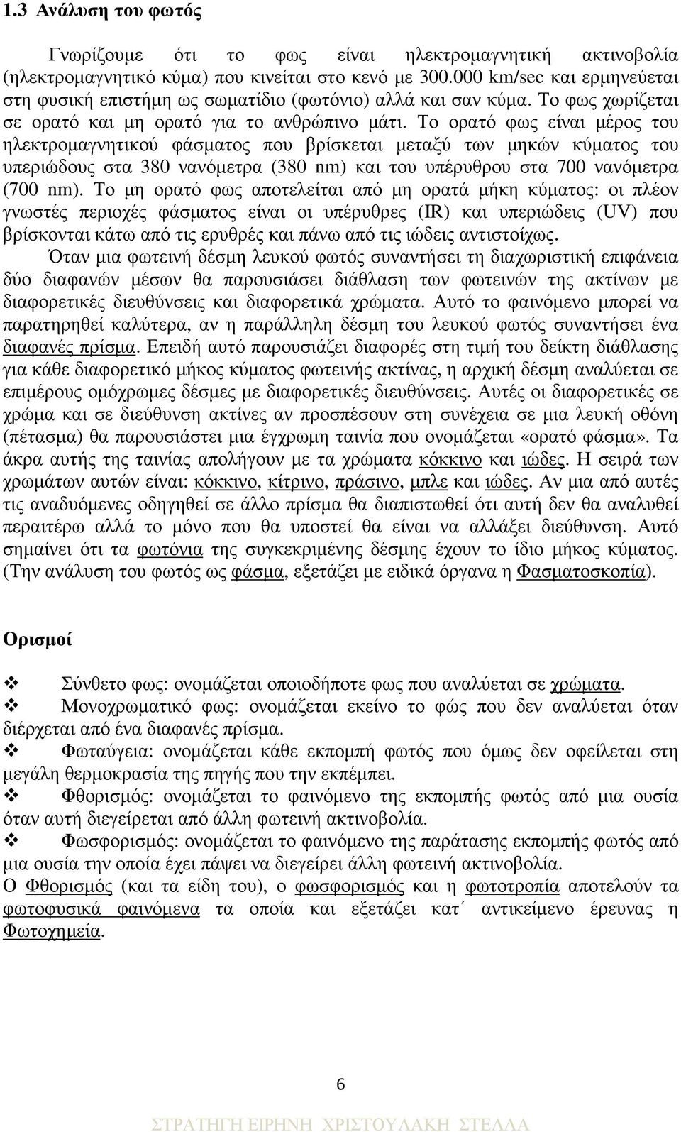 Το ορατό φως είναι µέρος του ηλεκτροµαγνητικού φάσµατος που βρίσκεται µεταξύ των µηκών κύµατος του υπεριώδους στα 380 νανόµετρα (380 nm) και του υπέρυθρου στα 700 νανόµετρα (700 nm).