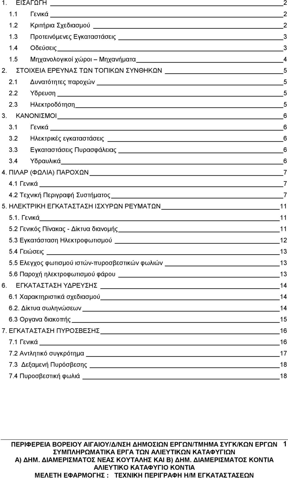 1 Γενικά 7 4.2 Τεχνική Περιγραφή Συστήματος 7 5. ΗΛΕΚΤΡΙΚΗ ΕΓΚΑΤΑΣΤΑΣΗ ΙΣΧΥΡΩΝ ΡΕΥΜΑΤΩΝ 11 5.1. Γενικά 11 5.2 Γενικός Πίνακας - Δίκτυα διανομής 11 5.3 Εγκατάσταση Ηλεκτροφωτισμού 12 5.4 Γειώσεις 13 5.