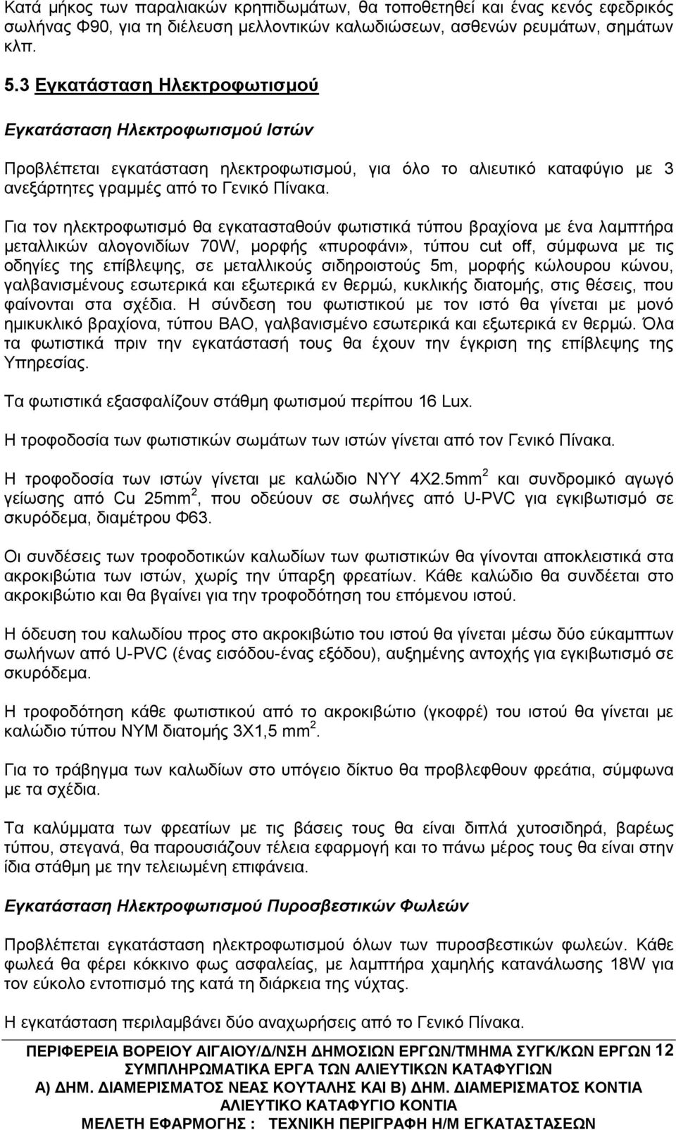 Για τον ηλεκτροφωτισμό θα εγκατασταθούν φωτιστικά τύπου βραχίονα με ένα λαμπτήρα μεταλλικών αλογονιδίων 70W, μορφής «πυροφάνι», τύπου cut off, σύμφωνα με τις οδηγίες της επίβλεψης, σε μεταλλικούς