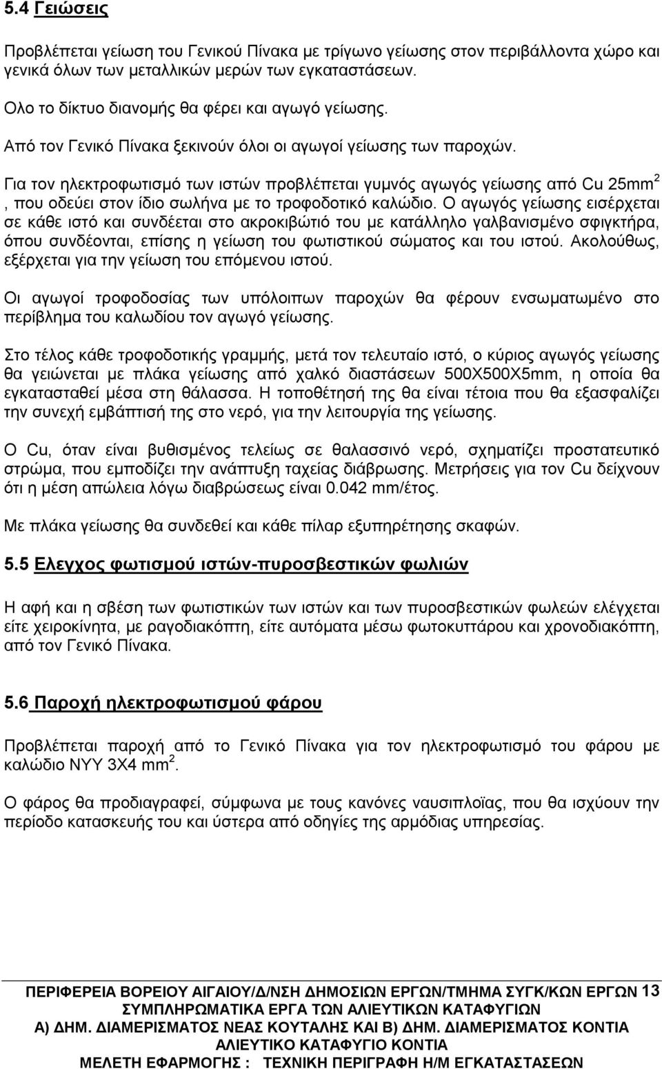 Για τον ηλεκτροφωτισμό των ιστών προβλέπεται γυμνός αγωγός γείωσης από Cu 25mm 2, που οδεύει στον ίδιο σωλήνα με το τροφοδοτικό καλώδιο.