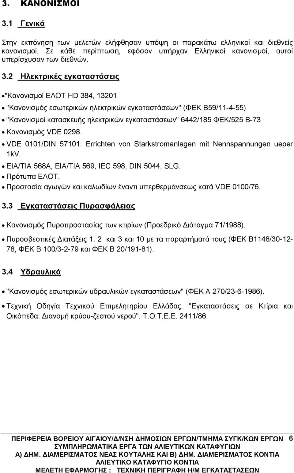 Κανονισμός VDE 0298. VDΕ 0101/DIN 57101: Errichten von Starkstromanlagen mit Nennspannungen ueper 1kV. ΕΙΑ/ΤΙΑ 568Α, ΕΙΑ/ΤΙΑ 569, ΙΕC 598, DIN 5044, SLG. Πρότυπα ΕΛΟΤ.