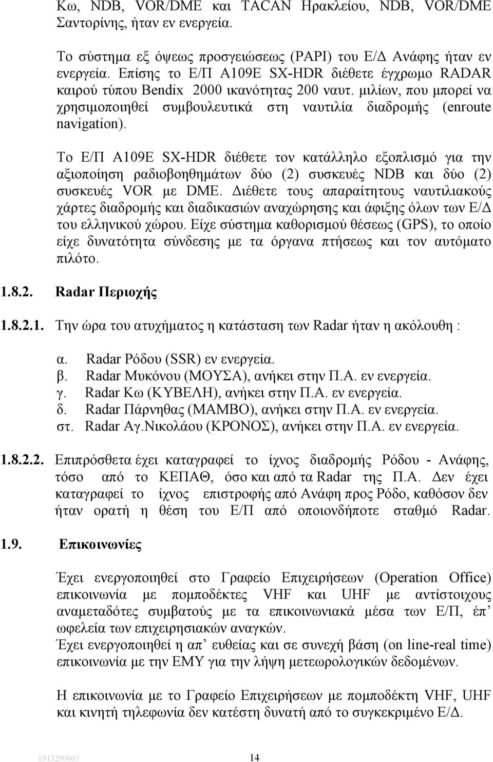 To Ε/Π Α109Ε SX-HDR διέθετε τον κατάλληλο εξοπλισµό για την αξιοποίηση ραδιοβοηθηµάτων δύο (2) συσκευές NDB και δύο (2) συσκευές VOR µε DME.