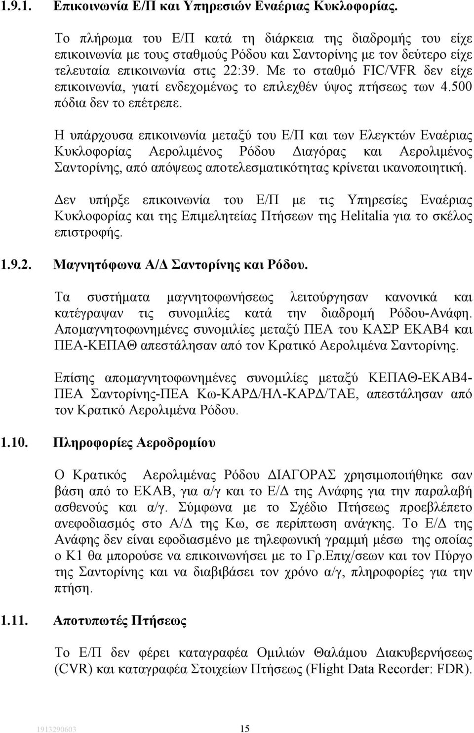 Με το σταθµό FIC/VFR δεν είχε επικοινωνία, γιατί ενδεχοµένως το επιλεχθέν ύψος πτήσεως των 4.500 πόδια δεν το επέτρεπε.