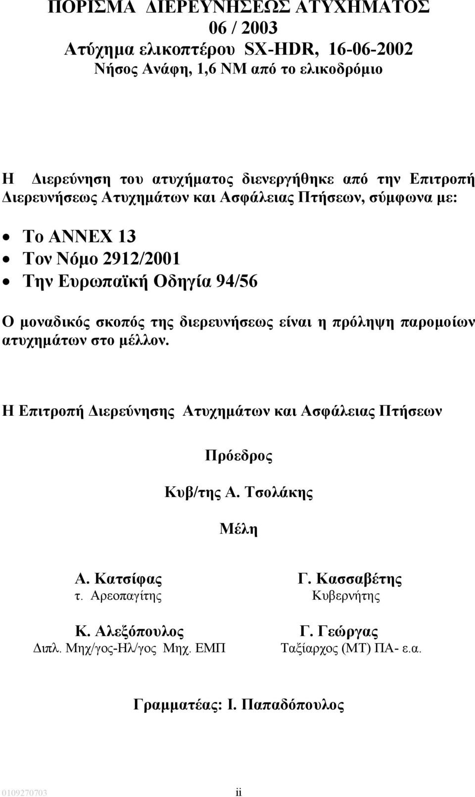 διερευνήσεως είναι η πρόληψη παροµοίων ατυχηµάτων στο µέλλον. Η Επιτροπή ιερεύνησης Ατυχηµάτων και Ασφάλειας Πτήσεων Πρόεδρος Κυβ/της Α. Τσολάκης Μέλη Α.