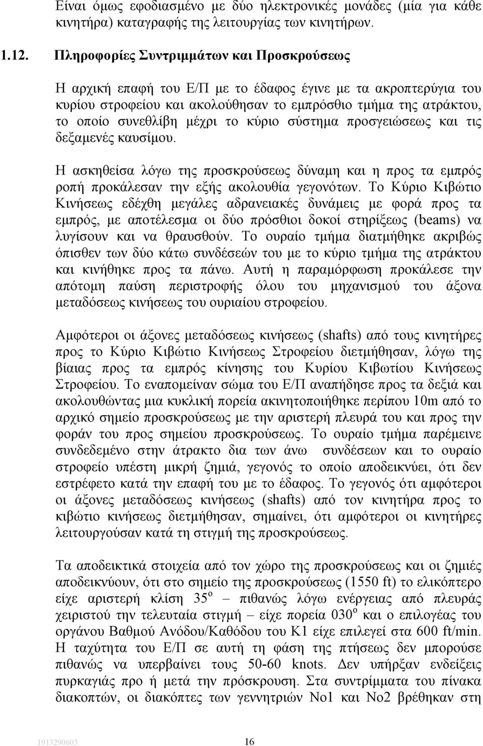 το κύριο σύστηµα προσγειώσεως και τις δεξαµενές καυσίµου. Η ασκηθείσα λόγω της προσκρούσεως δύναµη και η προς τα εµπρός ροπή προκάλεσαν την εξής ακολουθία γεγονότων.