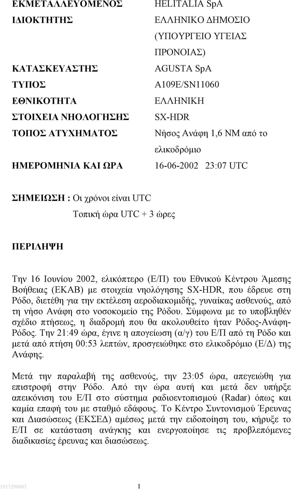 Άµεσης Βοήθειας (ΕΚΑΒ) µε στοιχεία νηολόγησης SX-HDR, που έδρευε στη Ρόδο, διετέθη για την εκτέλεση αεροδιακοµιδής, γυναίκας ασθενούς, από τη νήσο Ανάφη στο νοσοκοµείο της Ρόδου.