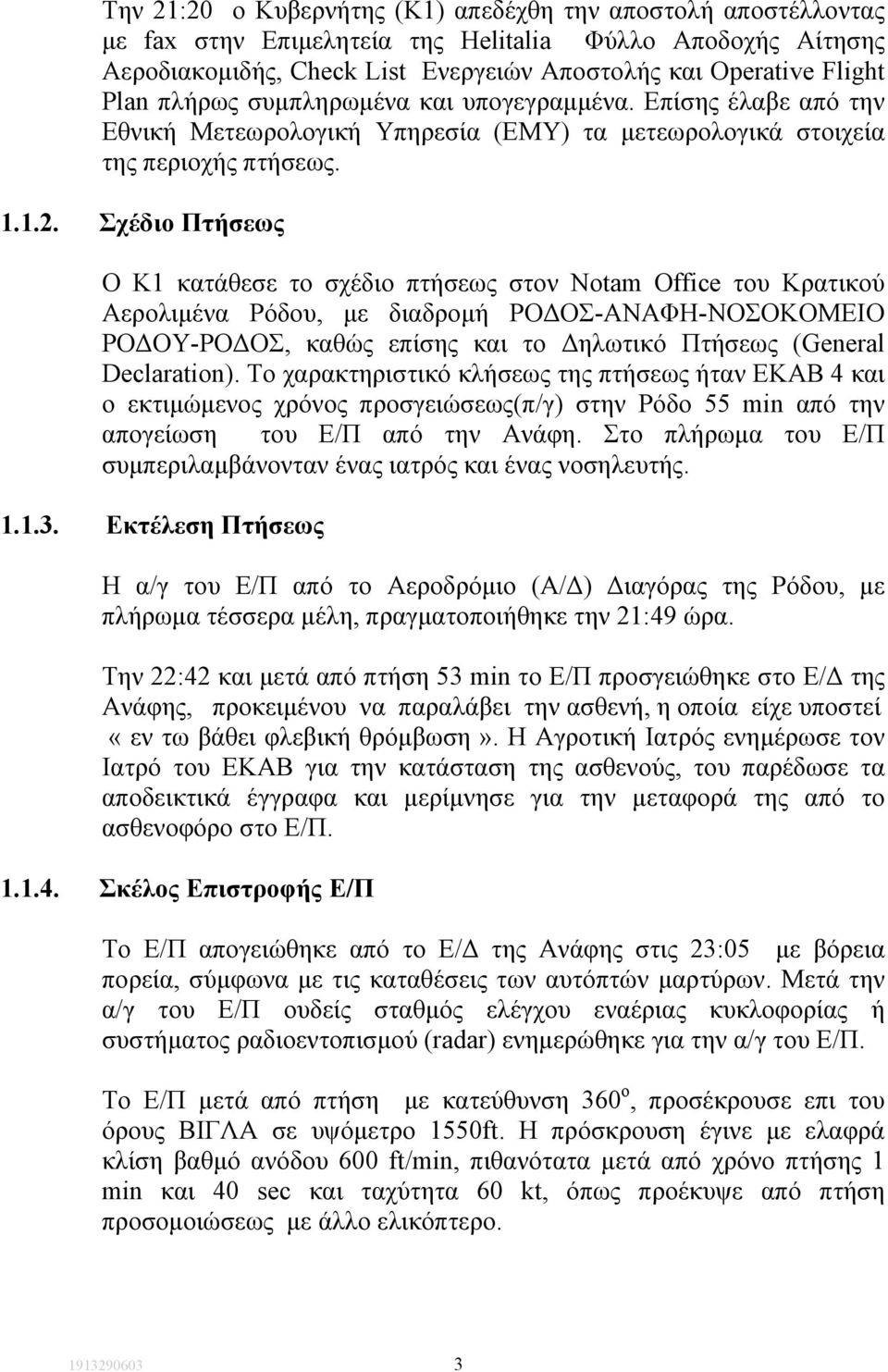 Σχέδιο Πτήσεως Ο Κ1 κατάθεσε το σχέδιο πτήσεως στον Notam Office του Κρατικού Αερολιµένα Ρόδου, µε διαδροµή ΡΟ ΟΣ-ΑΝΑΦΗ-ΝΟΣΟΚΟΜΕΙΟ ΡΟ ΟΥ-ΡΟ ΟΣ, καθώς επίσης και το ηλωτικό Πτήσεως (General