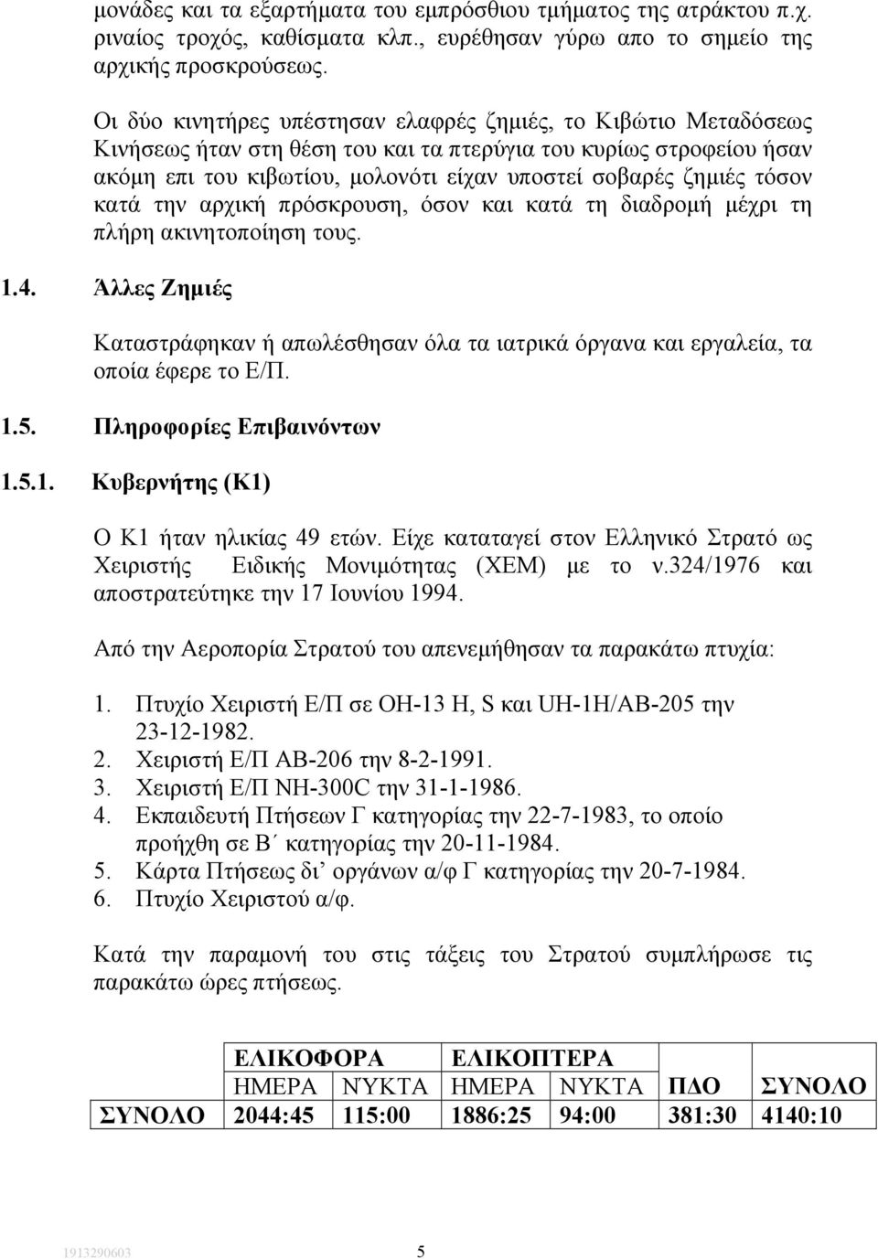 τόσον κατά την αρχική πρόσκρουση, όσον και κατά τη διαδροµή µέχρι τη πλήρη ακινητοποίηση τους. 1.4. Άλλες Ζηµιές Καταστράφηκαν ή απωλέσθησαν όλα τα ιατρικά όργανα και εργαλεία, τα οποία έφερε το Ε/Π.