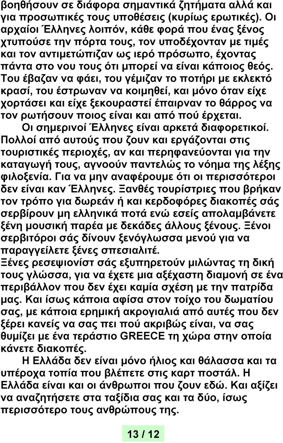 θεός. Του έβαζαν να φάει, του γέμιζαν το ποτήρι με εκλεκτό κρασί, του έστρωναν να κοιμηθεί, και μόνο όταν είχε χορτάσει και είχε ξεκουραστεί έπαιρναν το θάρρος να τον ρωτήσουν ποιος είναι και από πού