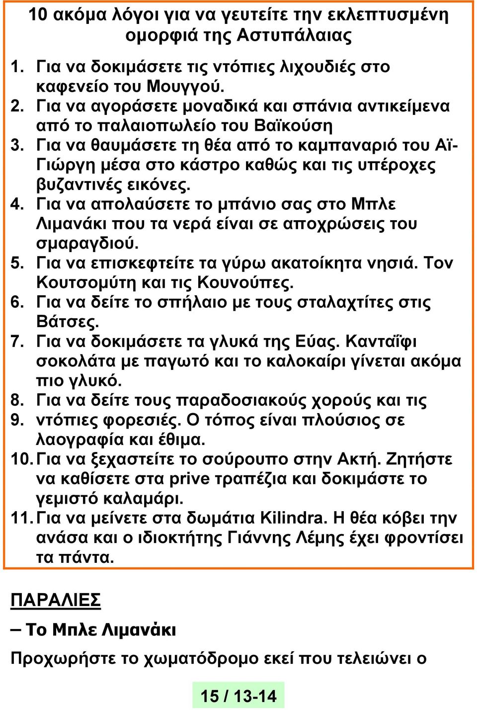 4. Για να απολαύσετε το μπάνιο σας στο Μπλε Λιμανάκι που τα νερά είναι σε αποχρώσεις του σμαραγδιού. 5. Για να επισκεφτείτε τα γύρω ακατοίκητα νησιά. Τον Κουτσομύτη και τις Κουνούπες. 6.