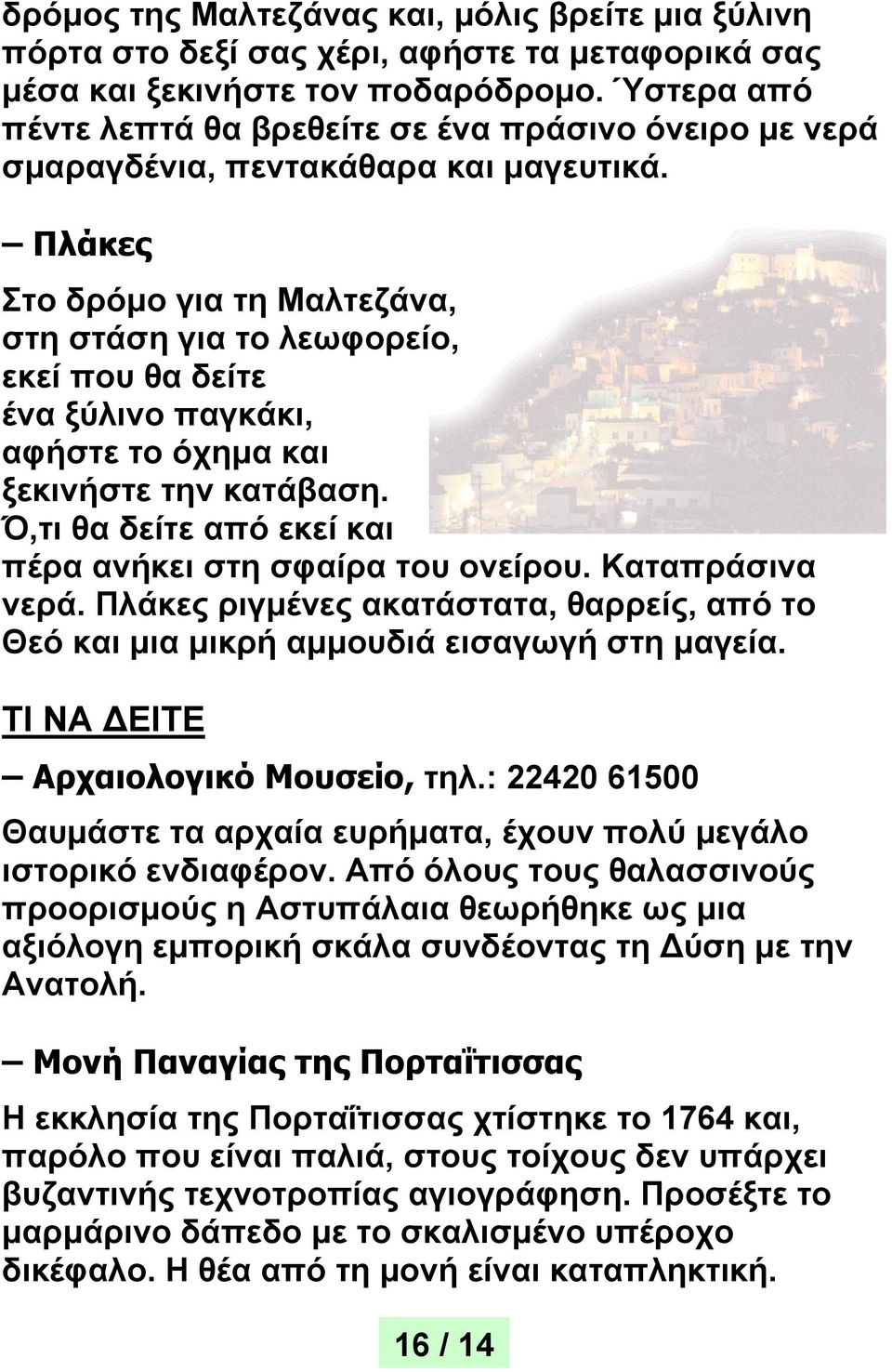 Πλάκες Στο δρόμο για τη Μαλτεζάνα, στη στάση για το λεωφορείο, εκεί που θα δείτε ένα ξύλινο παγκάκι, αφήστε το όχημα και ξεκινήστε την κατάβαση.