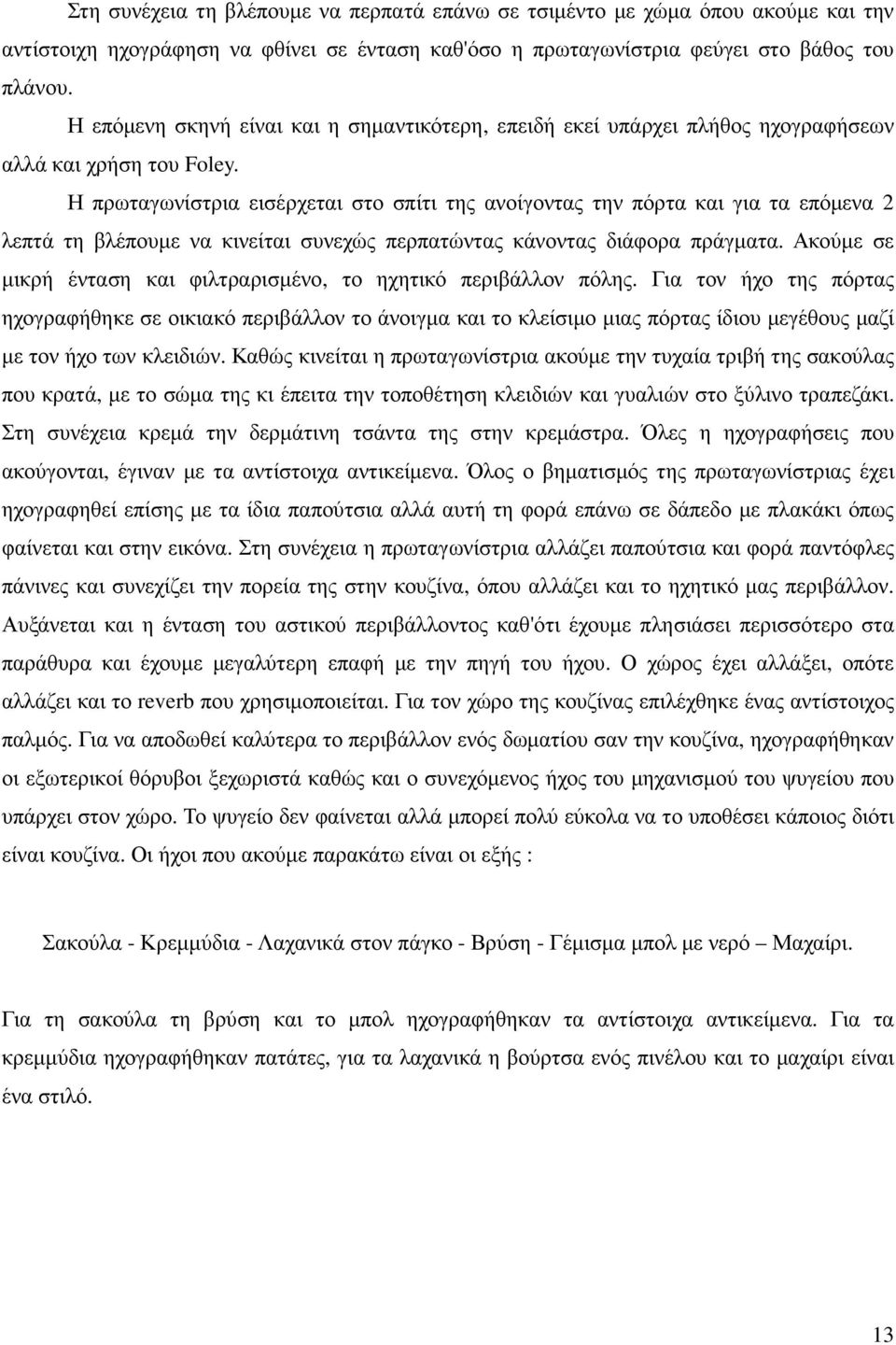 Η πρωταγωνίστρια εισέρχεται στο σπίτι της ανοίγοντας την πόρτα και για τα επόµενα 2 λεπτά τη βλέπουµε να κινείται συνεχώς περπατώντας κάνοντας διάφορα πράγµατα.