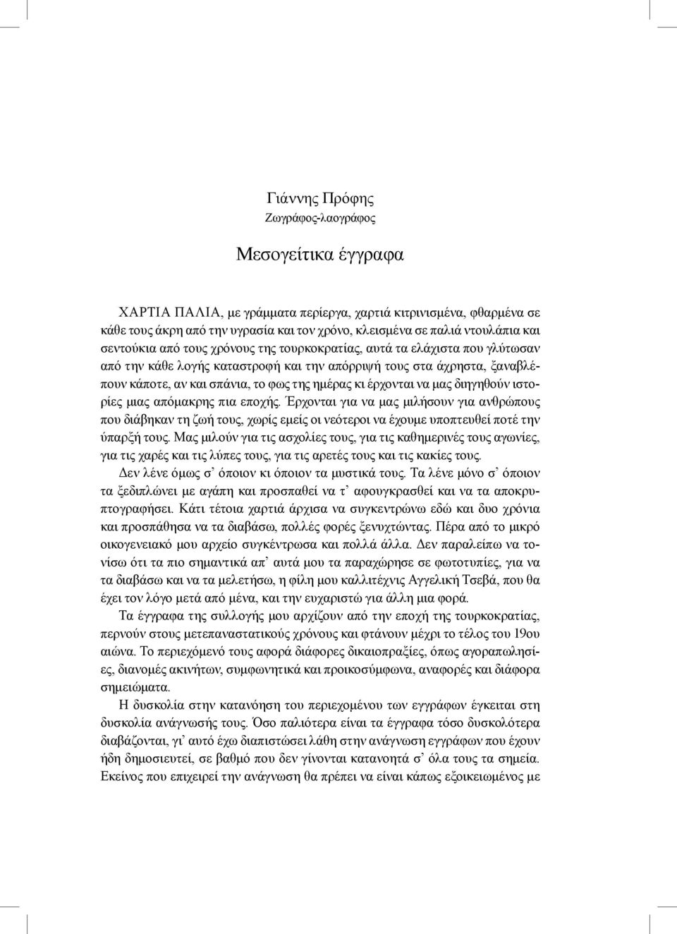 κι έρχονται να μας διηγηθούν ιστορίες μιας απόμακρης πια εποχής. Έρχονται για να μας μιλήσουν για ανθρώπους που διάβηκαν τη ζωή τους, χωρίς εμείς οι νεότεροι να έχουμε υποπτευθεί ποτέ την ύπαρξή τους.