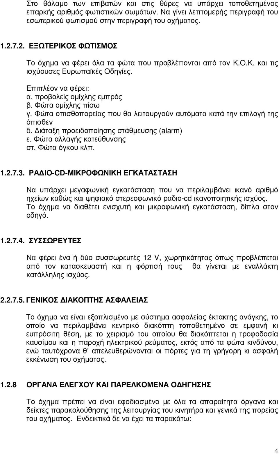 Φώτα οπισθοπορείας που θα λειτουργούν αυτόµατα κατά την επιλογή της όπισθεν δ. ιάταξη προειδοποίησης στάθµευσης (alarm) ε. Φώτα αλλαγής κατεύθυνσης στ. Φώτα όγκου κλπ. 1.2.7.3.