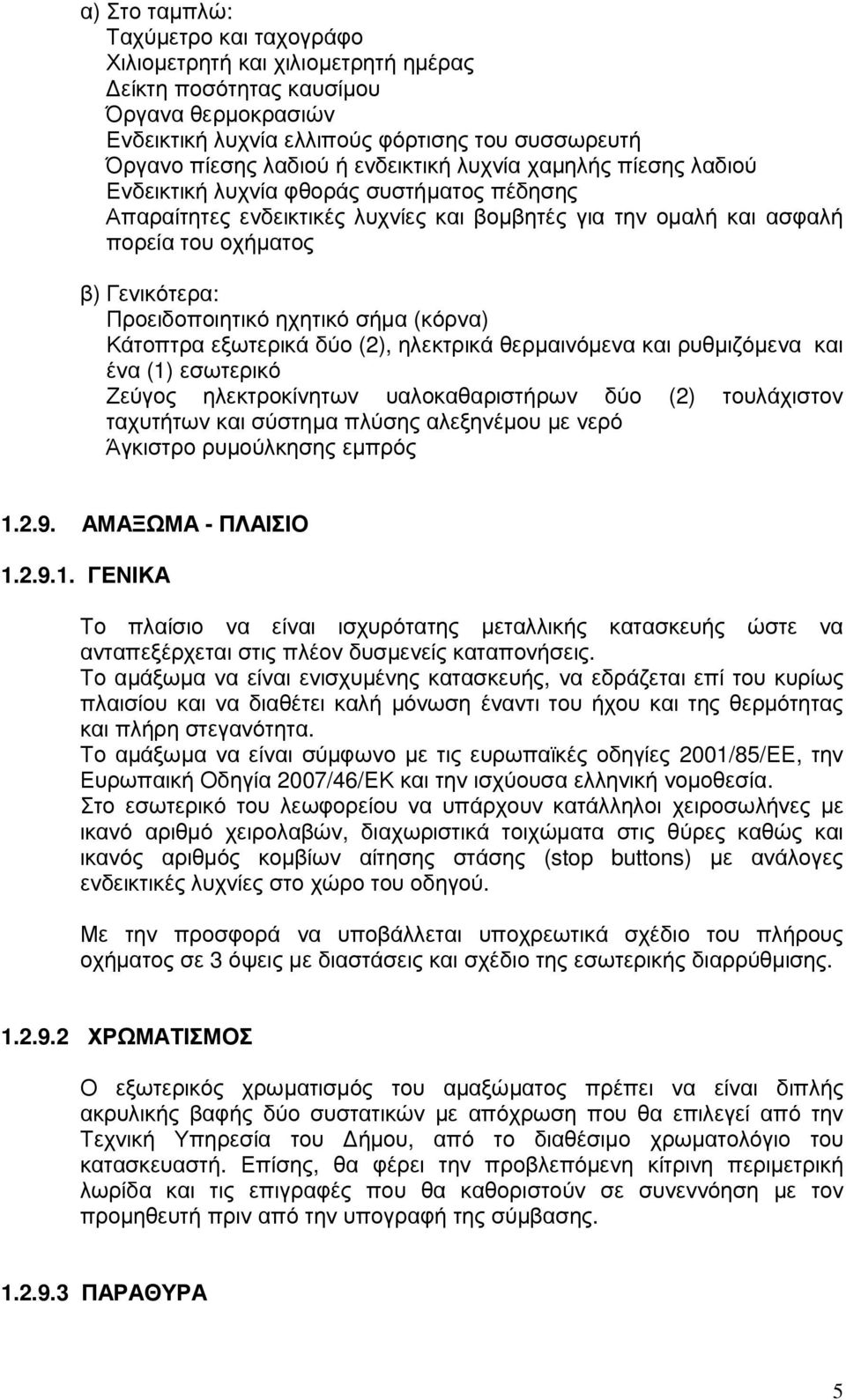 Προειδοποιητικό ηχητικό σήµα (κόρνα) Κάτοπτρα εξωτερικά δύο (2), ηλεκτρικά θερµαινόµενα και ρυθµιζόµενα και ένα (1) εσωτερικό Ζεύγος ηλεκτροκίνητων υαλοκαθαριστήρων δύο (2) τουλάχιστον ταχυτήτων και