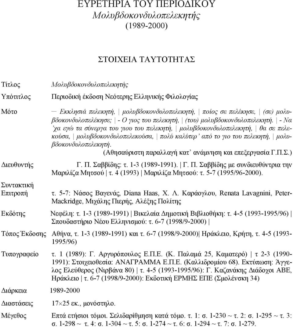 - Να χα εγώ τα σύνεργα του γιου του πελεκητή, μολυβδοκονδυλοπελεκητή, θα σε πελεκούσα, μολυβδοκονδυλοπελεκούσα, πολύ καλύτερ από το γιο του πελεκητή, μολυβδοκονδυλοπελεκητή.