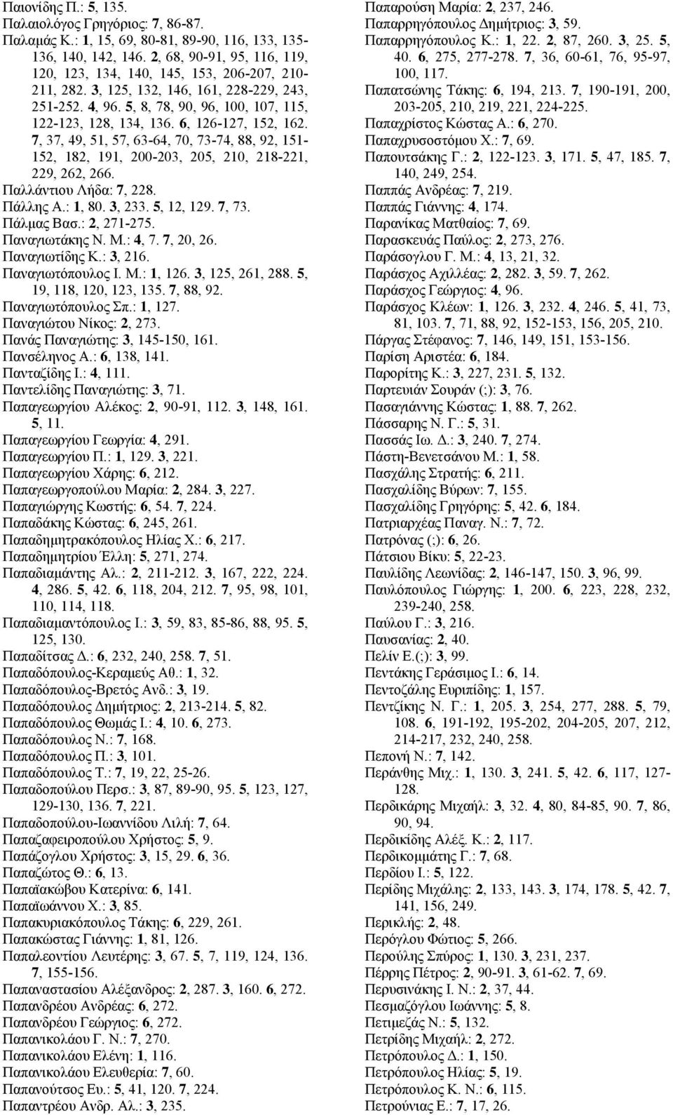 6, 126-127, 152, 162. 7, 37, 49, 51, 57, 63-64, 70, 73-74, 88, 92, 151-152, 182, 191, 200-203, 205, 210, 218-221, 229, 262, 266. Παλλάντιου Λήδα: 7, 228. Πάλλης Α.: 1, 80. 3, 233. 5, 12, 129. 7, 73.