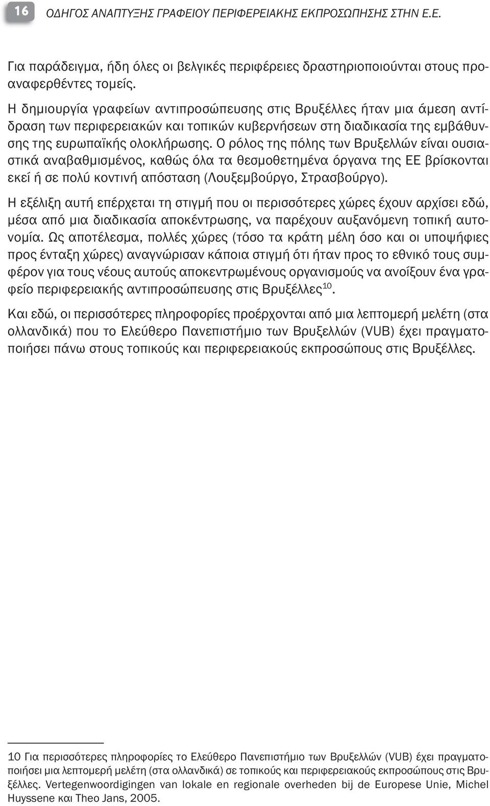 Ο ρόλος της πόλης των Βρυξελλών είναι ουσιαστικά αναβαθμισμένος, καθώς όλα τα θεσμοθετημένα όργανα της ΕΕ βρίσκονται εκεί ή σε πολύ κοντινή απόσταση (Λουξεμβούργο, Στρασβούργο).