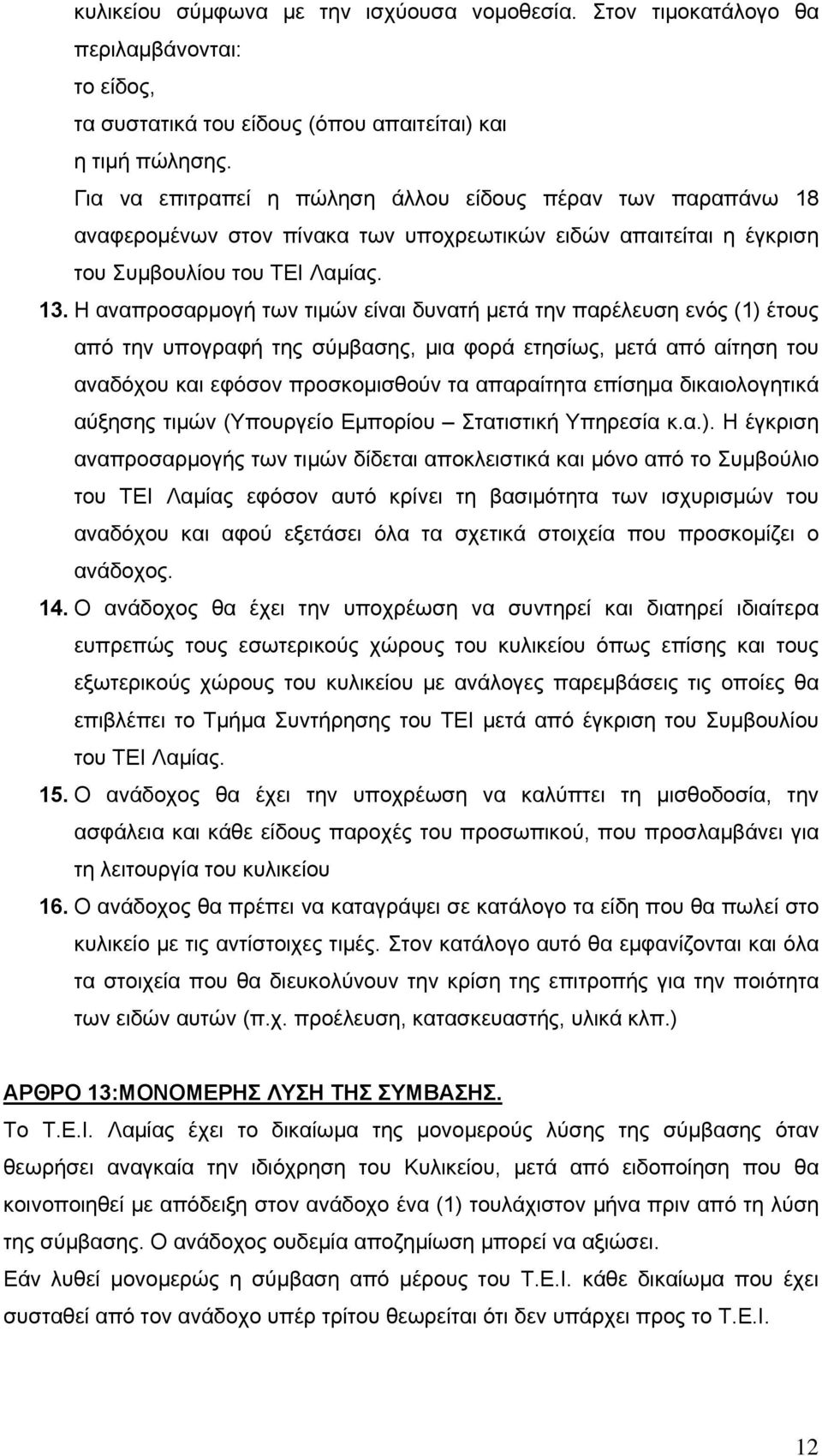 Η αναπροσαρμογή των τιμών είναι δυνατή μετά την παρέλευση ενός (1) έτους από την υπογραφή της σύμβασης, μια φορά ετησίως, μετά από αίτηση του αναδόχου και εφόσον προσκομισθούν τα απαραίτητα επίσημα