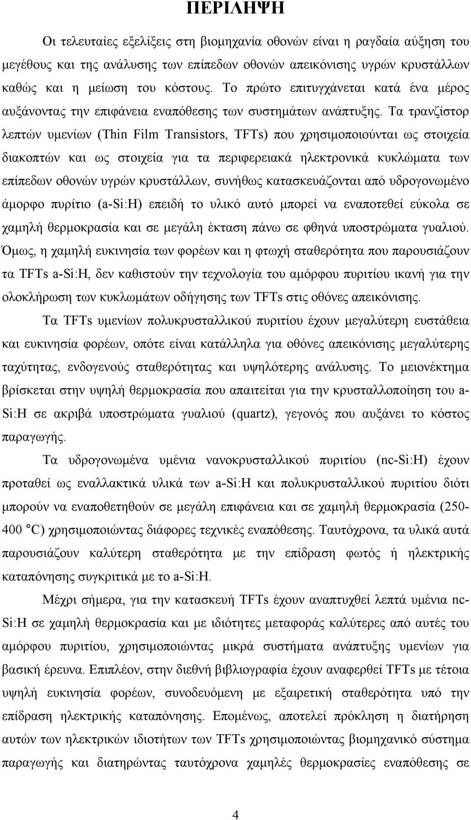 Τα τρανζίστορ λεπτών υμενίων (Thin Film Transistors, TFTs) που χρησιμοποιούνται ως στοιχεία διακοπτών και ως στοιχεία για τα περιφερειακά ηλεκτρονικά κυκλώματα των επίπεδων οθονών υγρών κρυστάλλων,