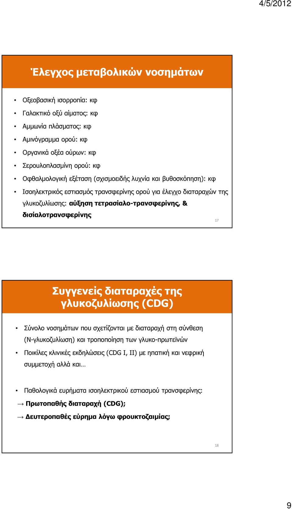 17 Συγγενείς διαταραχές της γλυκοζυλίωσης (CDG) Σύνολο νοσηµάτων που σχετίζονται µε διαταραχή στη σύνθεση (Ν-γλυκοζυλίωση) και τροποποίηση των γλυκο-πρωτεϊνών Ποικίλες κλινικές