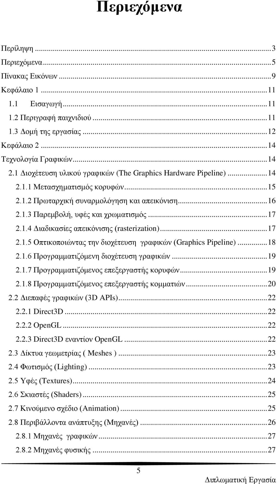 .. 17 2.1.4 Γηαδηθαζίεο απεηθφληζεο (rasterization)... 17 2.1.5 Οπηηθνπνηψληαο ηελ δηνρέηεπζε γξαθηθψλ (Graphics Pipeline)... 18 2.1.6 Πξνγξακκαηηδφκελε δηνρέηεπζε γξαθηθψλ... 19 2.1.7 Πξνγξακκαηηδφκελνο επεμεξγαζηήο θνξπθψλ.