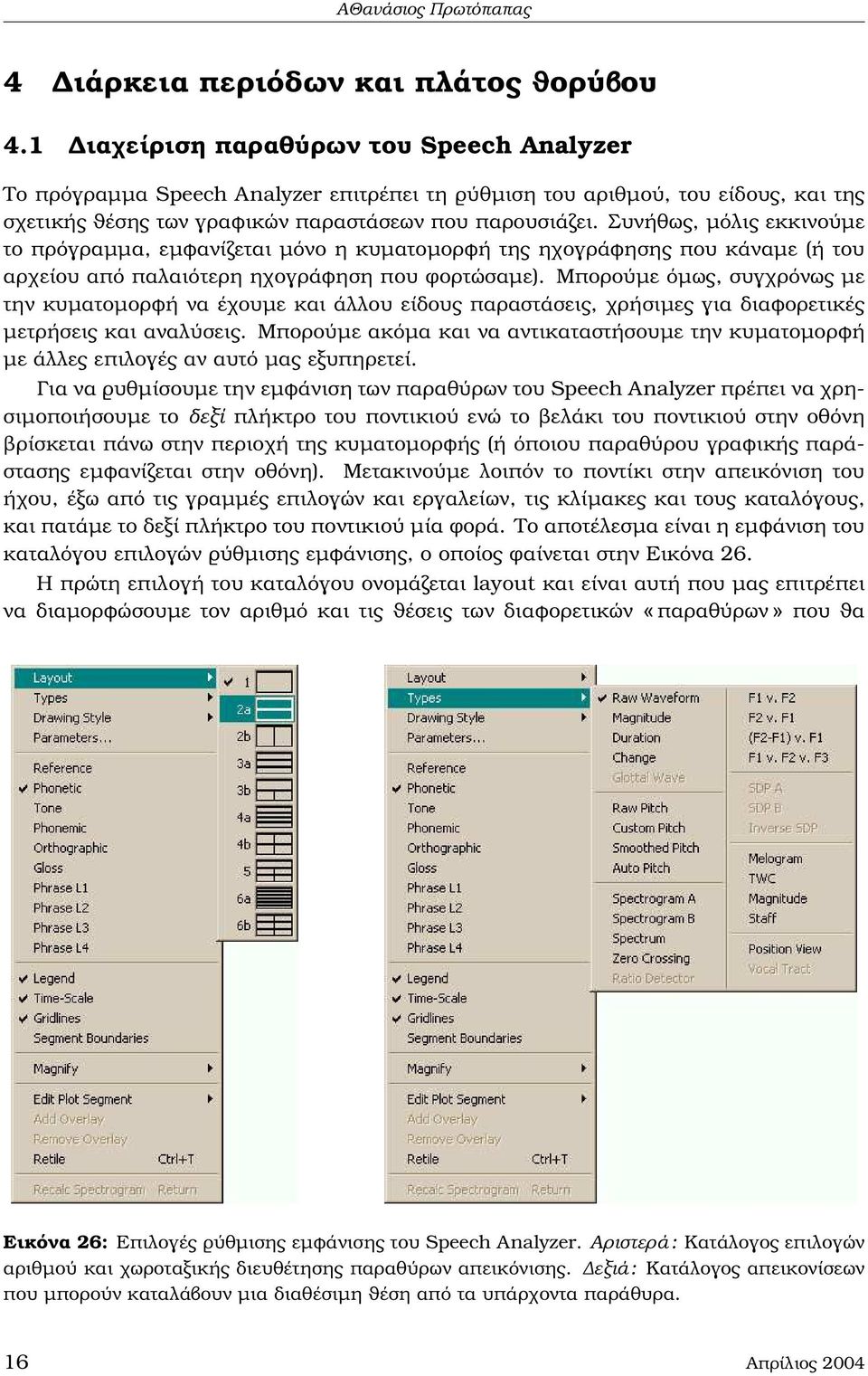 Συνήθως, µόλις εκκινούµε το πρόγραµµα, εµφανίζεται µόνο η κυµατοµορφή της ηχογράφησης που κάναµε (ή του αρχείου από παλαιότερη ηχογράφηση που ϕορτώσαµε).