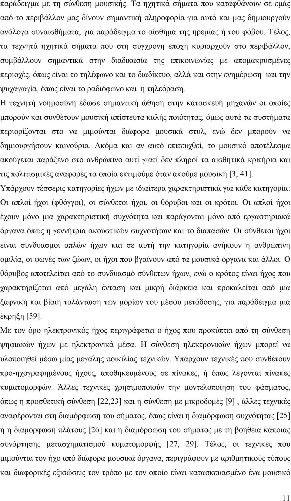 Τέλος, τα τεχνητά ηχητικά σήµατα που στη σύγχρονη εποχή κυριαρχούν στο περιβάλλον, συµβάλλουν σηµαντικά στην διαδικασία της επικοινωνίας µε αποµακρυσµένες περιοχές, όπως είναι το τηλέφωνο και το